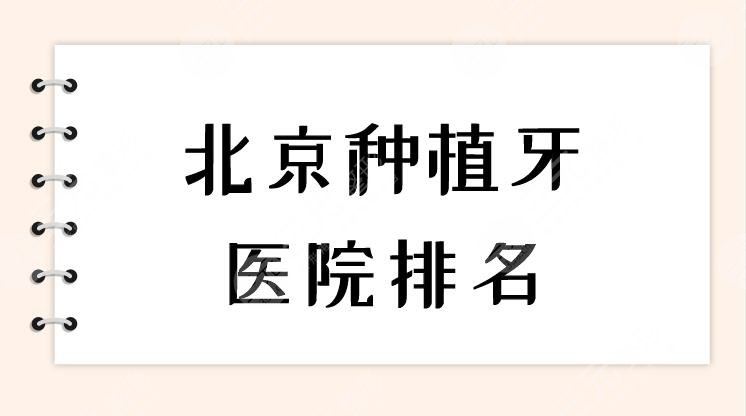 北京种植牙医院排名|哪家口腔医院种牙比较好？附价格表分享