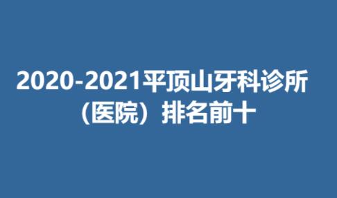 2020-2021平顶山牙科诊所（医院）排名前十榜单来袭！医院资料