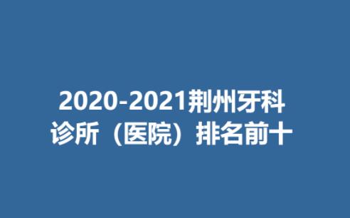 2020-2021荆州牙科诊所（医院）排名前十