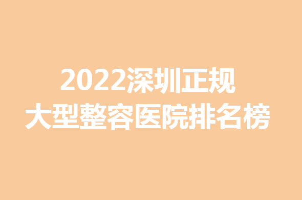 2022深圳正规大型整容医院排名榜！10家医院荣耀上榜