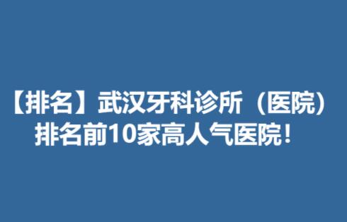 【排名】武汉牙科诊所（医院）排名，前10家高人气医院！