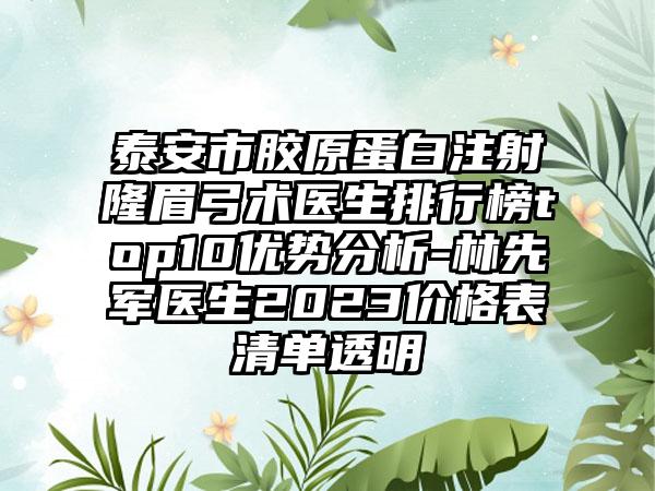 泰安市胶原蛋白注射隆眉弓术医生排行榜top10优势分析-林先军医生2023价格表清单透明