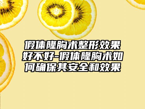 假体隆胸术整形效果好不好-假体隆胸术如何确保其安全和效果