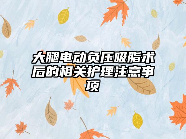 大腿电动负压吸脂术后的相关护理注意事项