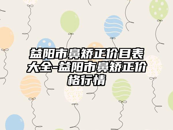 益阳市鼻矫正价目表大全-益阳市鼻矫正价格行情