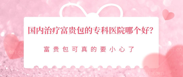 国内治疗富贵包的专科医院哪个好 国内治疗富贵包的专科医院哪个好