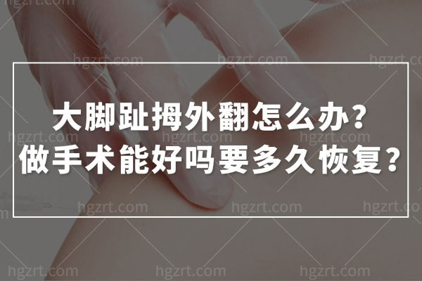 大脚趾拇外翻怎么办?做手术能好吗要多久恢复? 大脚趾拇外翻怎么办?做手术能好吗要多久恢复?