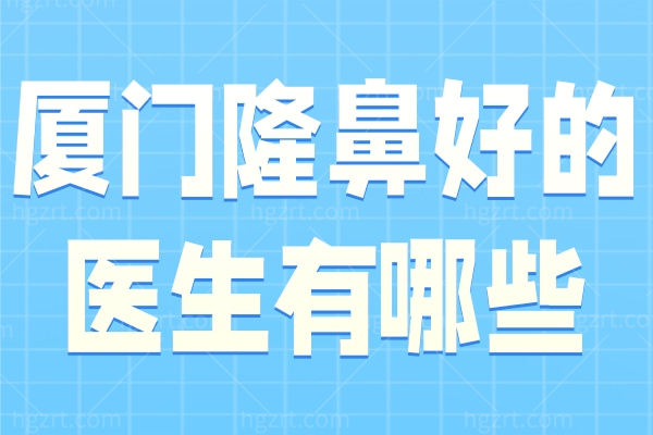 厦门隆鼻好的医生有哪些文字图片 厦门隆鼻好的医生有哪些文字图片