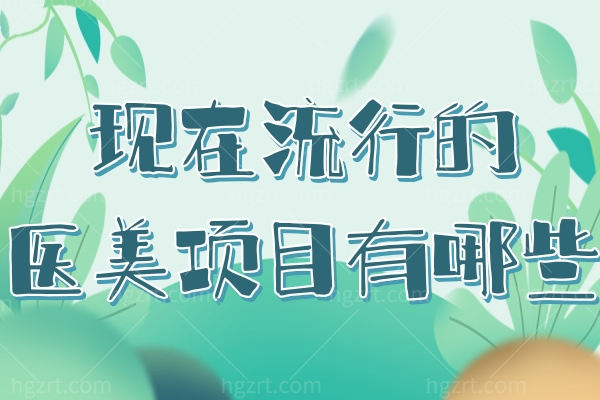 现在流行的医美项目有哪些?这几种热门项目分享,爱美者一定要知道 现在流行的医美项目有哪些?这几种热门项目分享,爱美者一定要知道