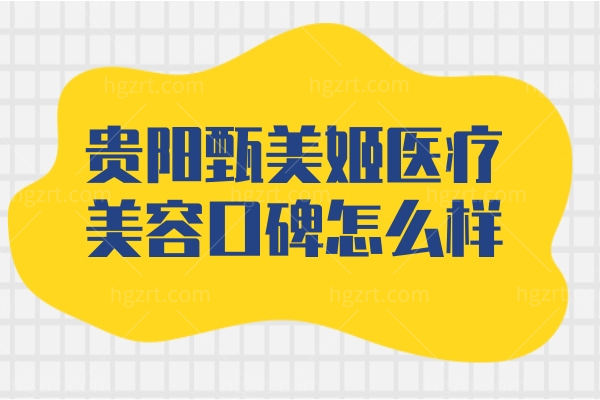 贵阳甄美姬医疗美容口碑怎么样 贵阳甄美姬医疗美容口碑怎么样