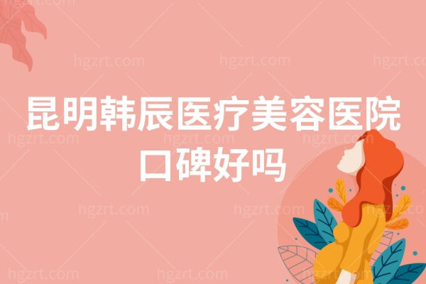 昆明韩辰医疗美容医院怎么样.jpg 昆明韩辰医疗美容医院怎么样.jpg