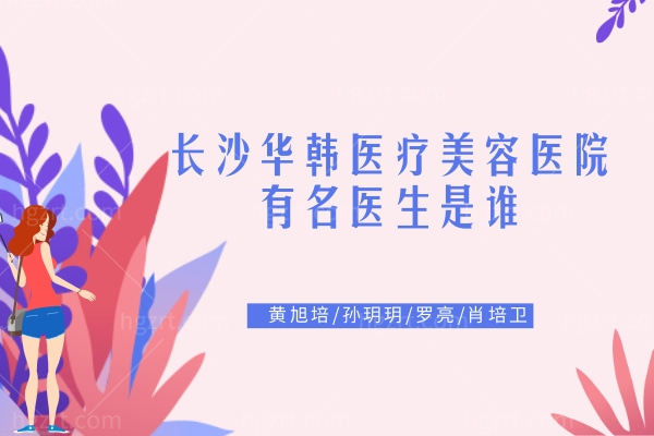 长沙华韩医疗美容医院有名医生是谁?黄旭培/孙玥玥/罗亮/肖培卫都是口碑好的技术派 长沙华韩医疗美容医院有名医生是谁?黄旭培/孙玥玥/罗亮/肖培卫都是口碑好的技术派