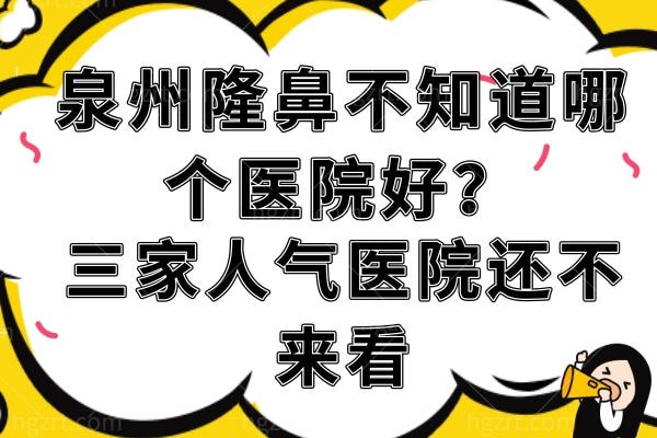 泉州隆鼻不知道哪个医院好?三家人气医院还不来看 泉州隆鼻不知道哪个医院好?三家人气医院还不来看