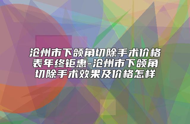 沧州市下颌角切除手术价格表年终钜惠-沧州市下颌角切除手术效果及价格怎样