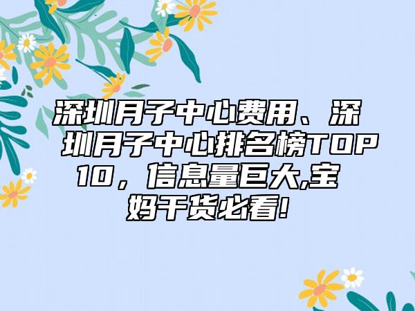 深圳月子中心费用、深圳月子中心排名榜TOP10，信息量巨大,宝妈干货必看!