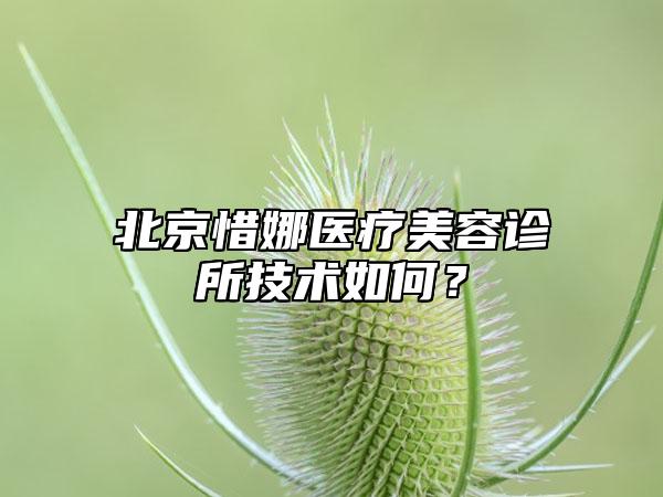 北京惜娜医疗美容诊所技术如何？